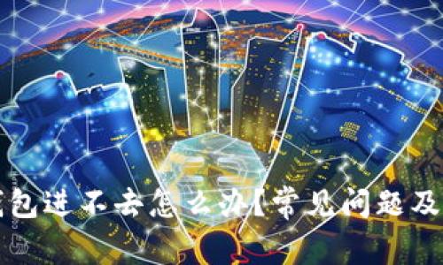 比特币钱包进不去怎么办？常见问题及解决方案